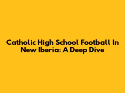 Catholic High School Football In New Iberia: A Deep Dive