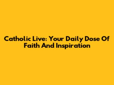 Catholic Live: Your Daily Dose Of Faith And Inspiration