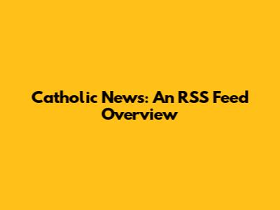 Catholic News: An RSS Feed Overview