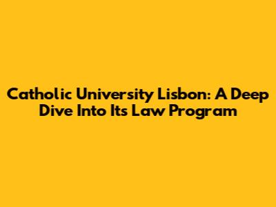 Catholic University Lisbon: A Deep Dive Into Its Law Program