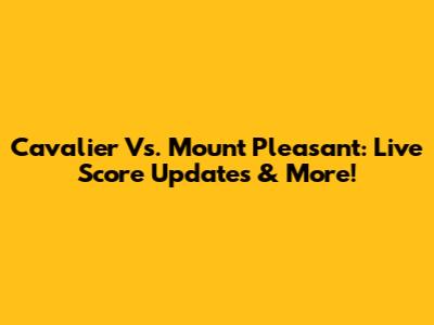 Cavalier Vs. Mount Pleasant: Live Score Updates & More!