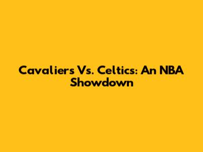 Cavaliers Vs. Celtics: An NBA Showdown