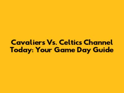 Cavaliers Vs. Celtics Channel Today: Your Game Day Guide