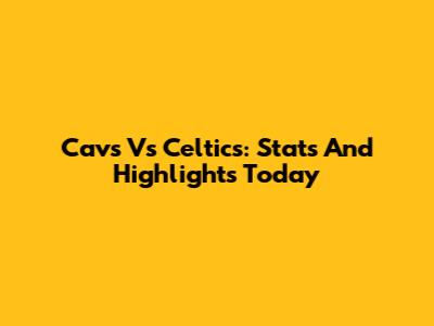 Cavs Vs Celtics: Stats And Highlights Today