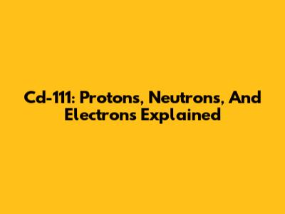 Cd-111: Protons, Neutrons, And Electrons Explained
