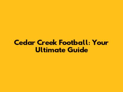 Cedar Creek Football: Your Ultimate Guide