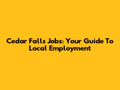 Cedar Falls Jobs: Your Guide To Local Employment