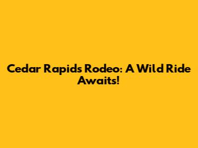 Cedar Rapids Rodeo: A Wild Ride Awaits!