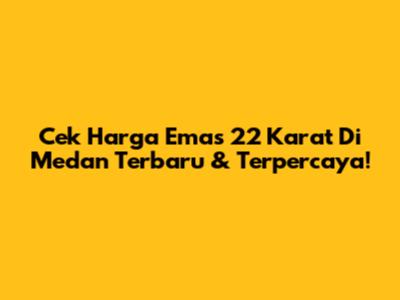 Cek Harga Emas 22 Karat Di Medan Terbaru & Terpercaya!