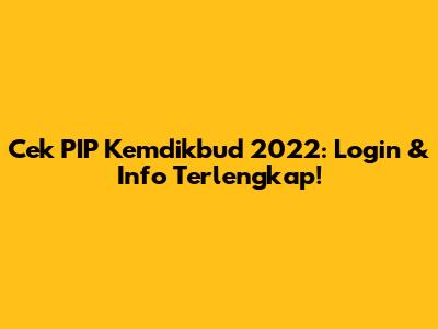 Cek PIP Kemdikbud 2022: Login & Info Terlengkap!