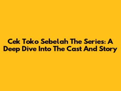 Cek Toko Sebelah The Series: A Deep Dive Into The Cast And Story