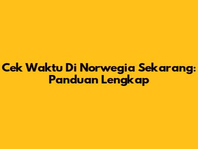 Cek Waktu Di Norwegia Sekarang: Panduan Lengkap