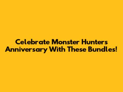 Celebrate Monster Hunter's Anniversary With These Bundles!