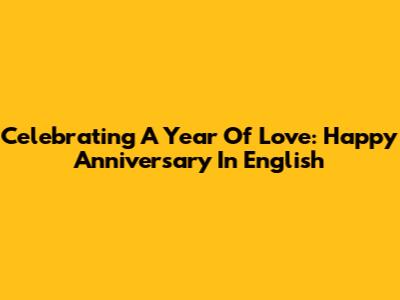 Celebrating A Year Of Love: Happy Anniversary In English