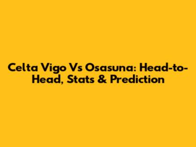 Celta Vigo Vs Osasuna: Head-to-Head, Stats & Prediction
