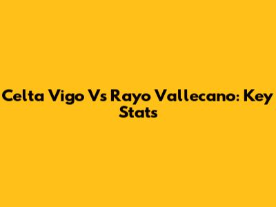 Celta Vigo Vs Rayo Vallecano: Key Stats