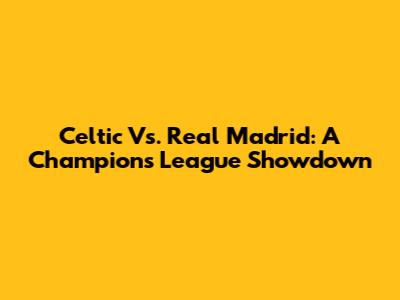 Celtic Vs. Real Madrid: A Champions League Showdown