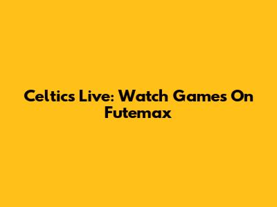 Celtics Live: Watch Games On Futemax