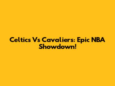 Celtics Vs Cavaliers: Epic NBA Showdown!