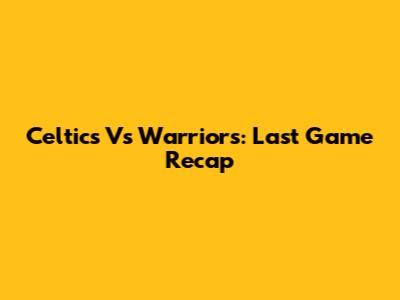 Celtics Vs Warriors: Last Game Recap
