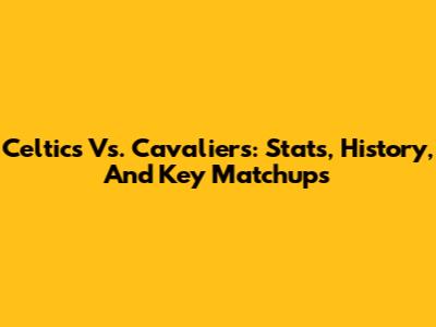 Celtics Vs. Cavaliers: Stats, History, And Key Matchups
