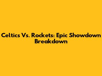 Celtics Vs. Rockets: Epic Showdown Breakdown