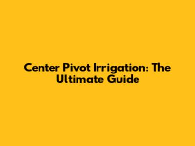 Center Pivot Irrigation: The Ultimate Guide