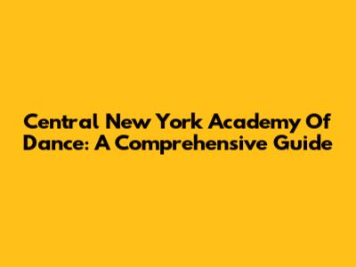 Central New York Academy Of Dance: A Comprehensive Guide