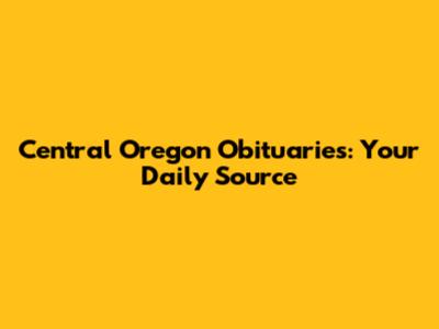 Central Oregon Obituaries: Your Daily Source
