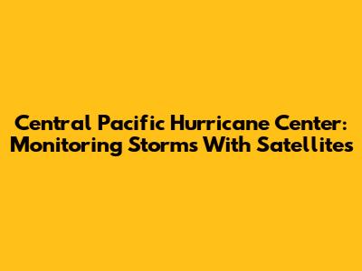 Central Pacific Hurricane Center: Monitoring Storms With Satellites