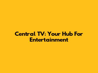 Central TV: Your Hub For Entertainment
