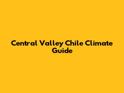Central Valley Chile Climate Guide
