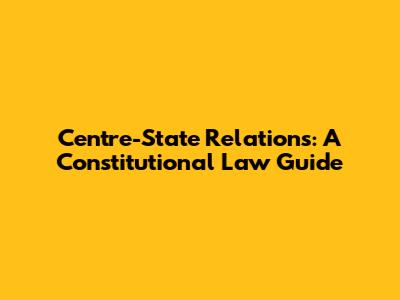 Centre-State Relations: A Constitutional Law Guide