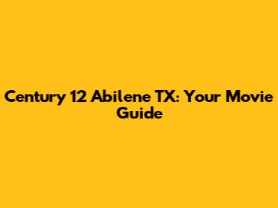Century 12 Abilene TX: Your Movie Guide
