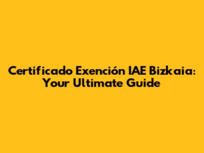 Certificado Exención IAE Bizkaia: Your Ultimate Guide
