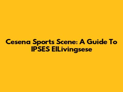 Cesena Sports Scene: A Guide To IPSES EILivingsese