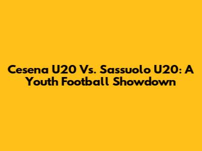Cesena U20 Vs. Sassuolo U20: A Youth Football Showdown