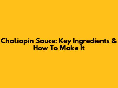 Chaliapin Sauce: Key Ingredients & How To Make It