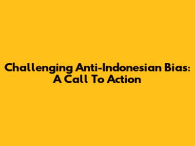 Challenging Anti-Indonesian Bias: A Call To Action
