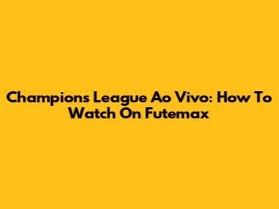 Champions League Ao Vivo: How To Watch On Futemax
