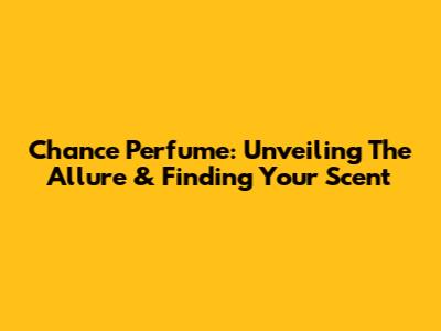 Chance Perfume: Unveiling The Allure & Finding Your Scent