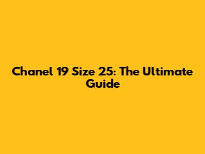 Chanel 19 Size 25: The Ultimate Guide
