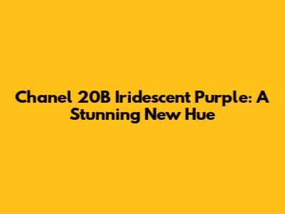 Chanel 20B Iridescent Purple: A Stunning New Hue