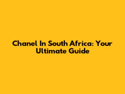 Chanel In South Africa: Your Ultimate Guide