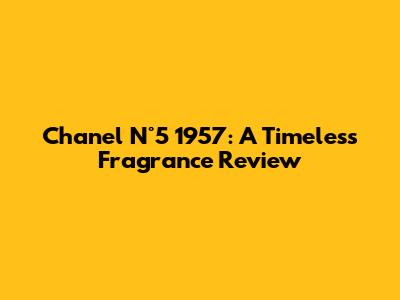 Chanel N°5 1957: A Timeless Fragrance Review