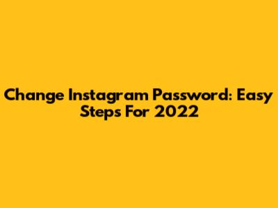 Change Instagram Password: Easy Steps For 2022