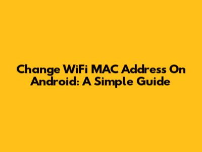 Change WiFi MAC Address On Android: A Simple Guide