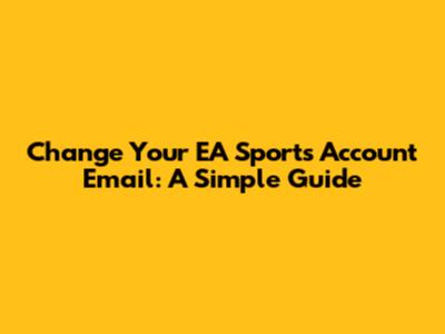 Change Your EA Sports Account Email: A Simple Guide
