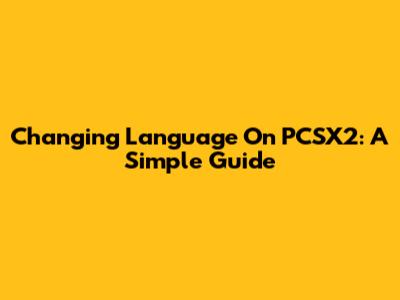 Changing Language On PCSX2: A Simple Guide