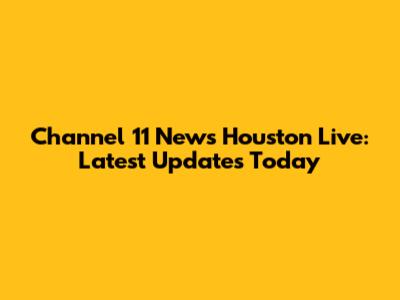 Channel 11 News Houston Live: Latest Updates Today